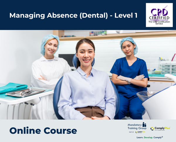 Managing Absence (Dental) - Level 1 - e-learning Course - ComplyPlus™ LMS - The Mandatory Training Group UK -