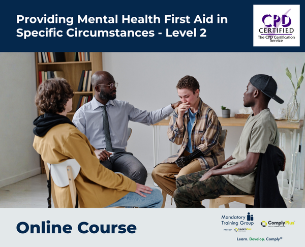 Providing Mental Health First Aid in Specific Circumstances - Level 2 - E-Learning Course - ComplyPlus™ LMS - The Mandatory Training Group UK -