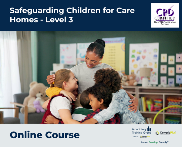 Safeguarding Children for Care Homes - Level 3 - e-learning Course - ComplyPlus™ LMS - The Mandatory Training Group UK -