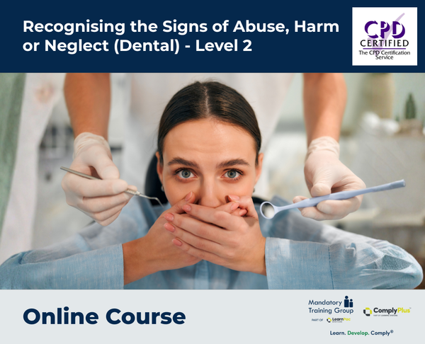 Recognising the Signs of Abuse, Harm or Neglect (Dental) - Level 2 - e-learning Course - ComplyPlus™ LMS - The Mandatory Training Group UK -